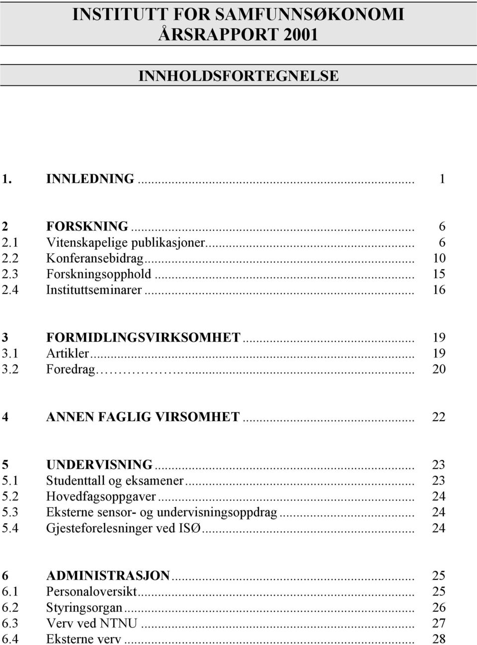 .. 22 5 UNDERVISNING... 23 5.1 Studenttall og eksamener... 23 5.2 Hovedfagsoppgaver... 24 5.3 Eksterne sensor- og undervisningsoppdrag... 24 5.4 Gjesteforelesninger ved ISØ.