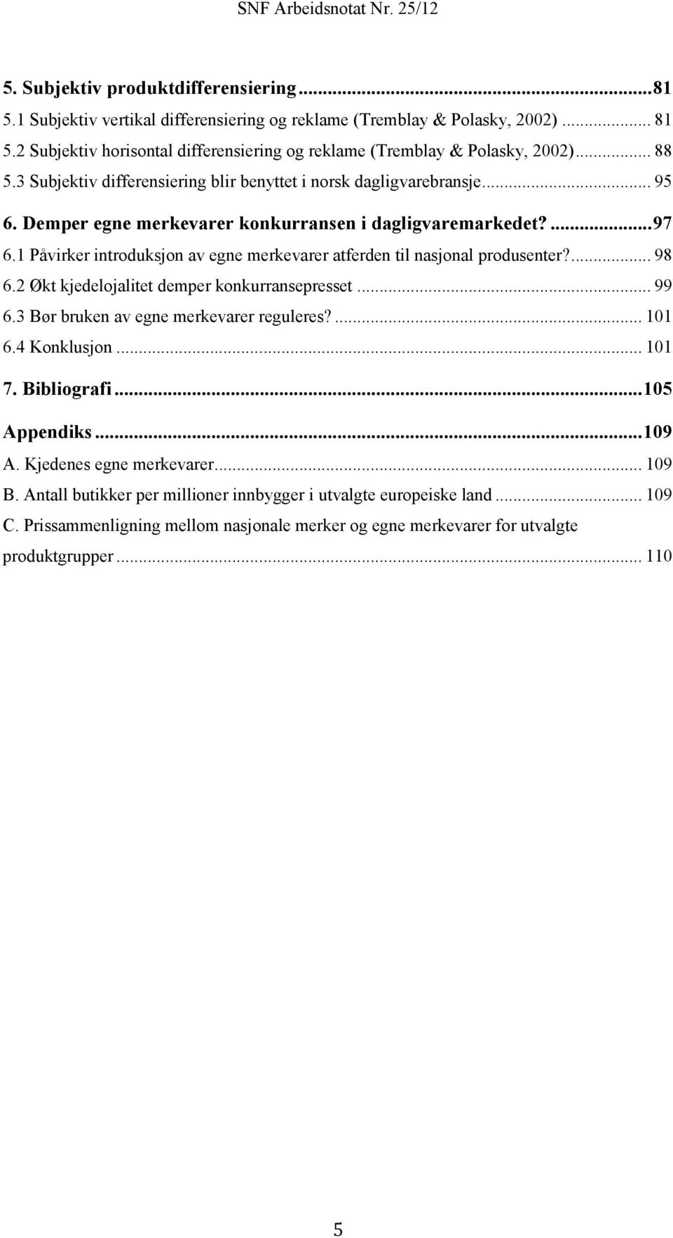 1 Påvirker introduksjon av egne merkevarer atferden til nasjonal produsenter?... 98 6.2 Økt kjedelojalitet demper konkurransepresset... 99 6.3 Bør bruken av egne merkevarer reguleres?... 101 6.