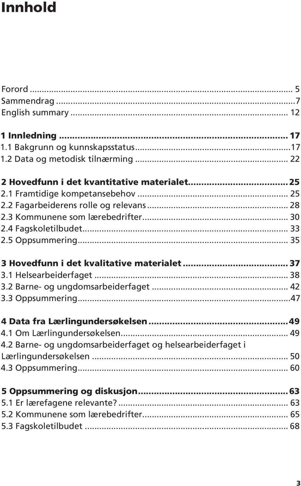 .. 35 3 Hovedfunn i det kvalitative materialet... 37 3.1 Helsearbeiderfaget... 38 3.2 Barne- og ungdomsarbeiderfaget... 42 3.3 Oppsummering...47 4 Data fra Lærlingundersøkelsen...49 4.