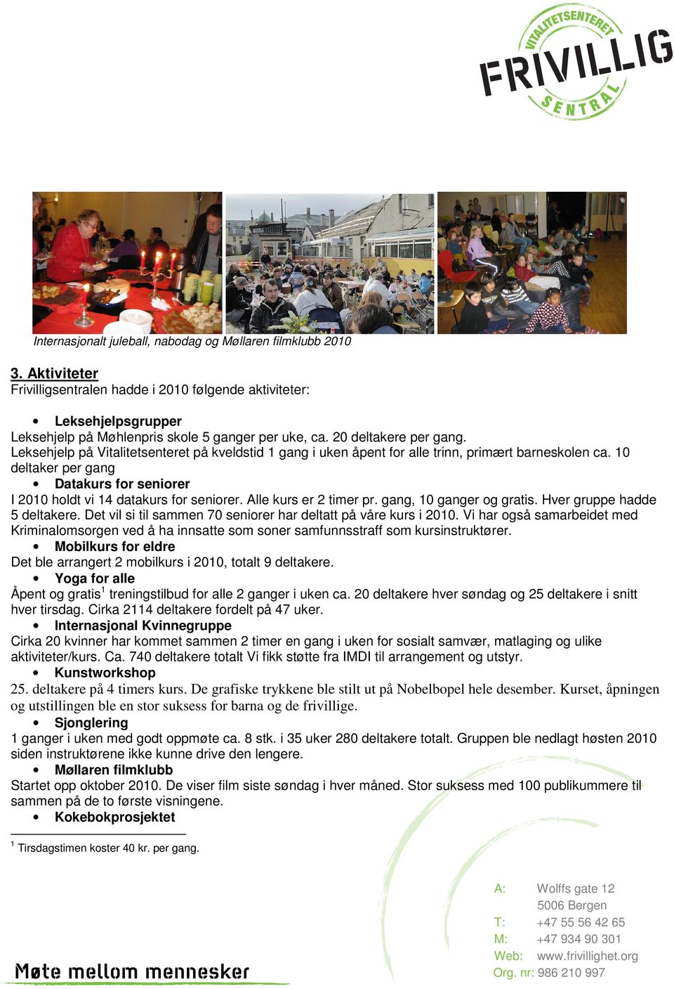 10 deltaker per gang Datakurs for seniorer I 2010 holdt vi 14 datakurs for seniorer. Alle kurs er 2 timer pr. gang, 10 ganger og gratis. Hver gruppe hadde 5 deltakere.