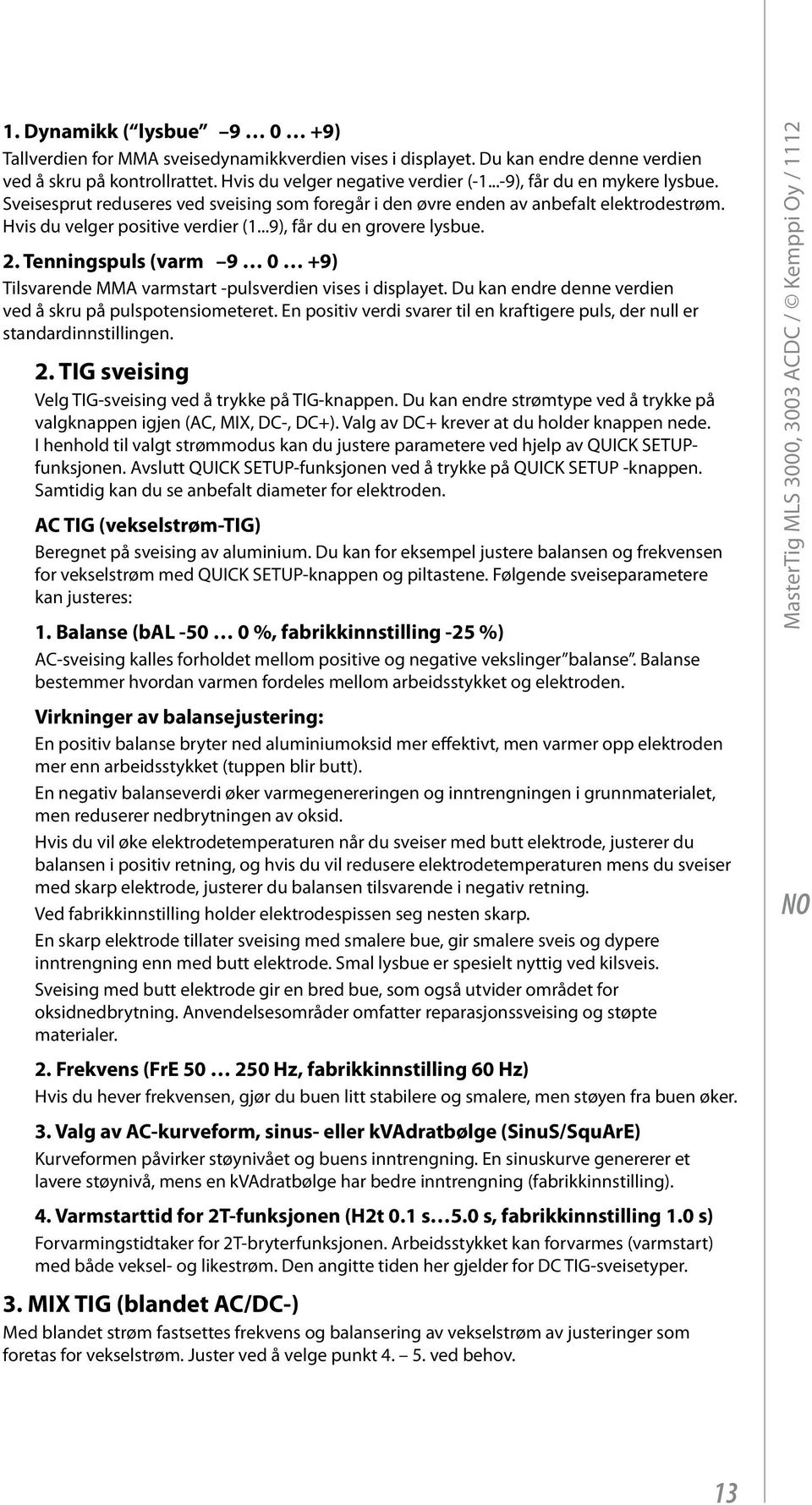 Tenningspuls (varm 9 0 +9) Tilsvarende MMA varmstart -pulsverdien vises i displayet. Du kan endre denne verdien ved å skru på pulspotensiometeret.