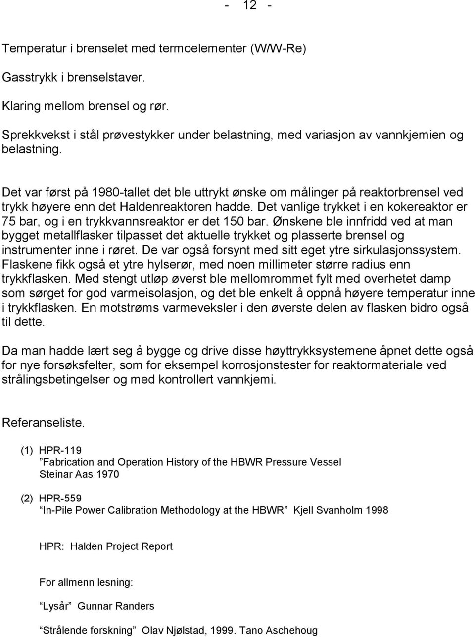 Det var først på 1980-tallet det ble uttrykt ønske om målinger på reaktorbrensel ved trykk høyere enn det Haldenreaktoren hadde.