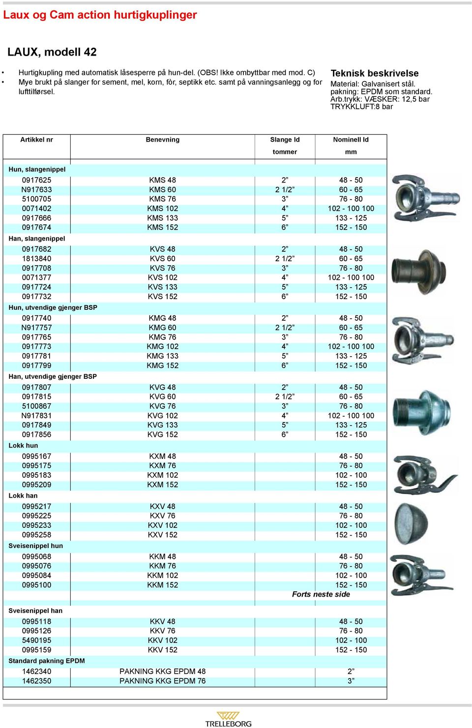 trykk: VÆSKER: 12,5 bar TRYKKLUFT:8 bar Artikkel nr Benevning Slange Id Nominell Id toer Hun, slangenippel 0917625 KMS 48 2 48-50 N917633 KMS 60 2 1/2 60-65 5100705 KMS 76 3 76-80 0071402 KMS 102 4