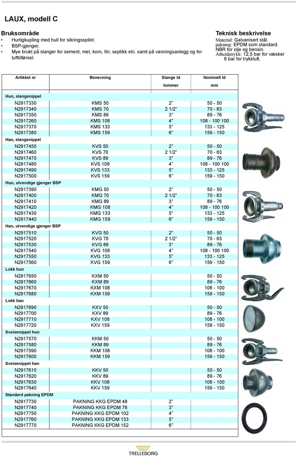 Artikkel nr Benevning Slange Id Nominell Id toer Hun, slangenippel N2917330 KMS 50 2 50-50 N2917340 KMS 70 2 1/2 70-63 N2917350 KMS 89 3 89-76 N2917260 KMS 108 4 108-100 100 N2917370 KMS 133 5