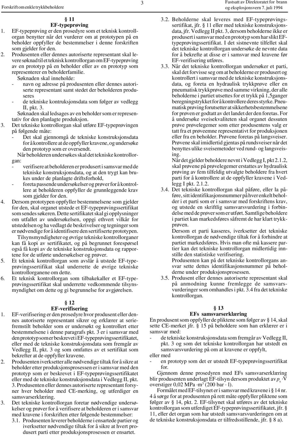 Produsenten eller dennes autoriserte representant skal levere søknad til et teknisk kontrollorgan om EF-typeprøving av en prototyp på en beholder eller av en prototyp som representerer en