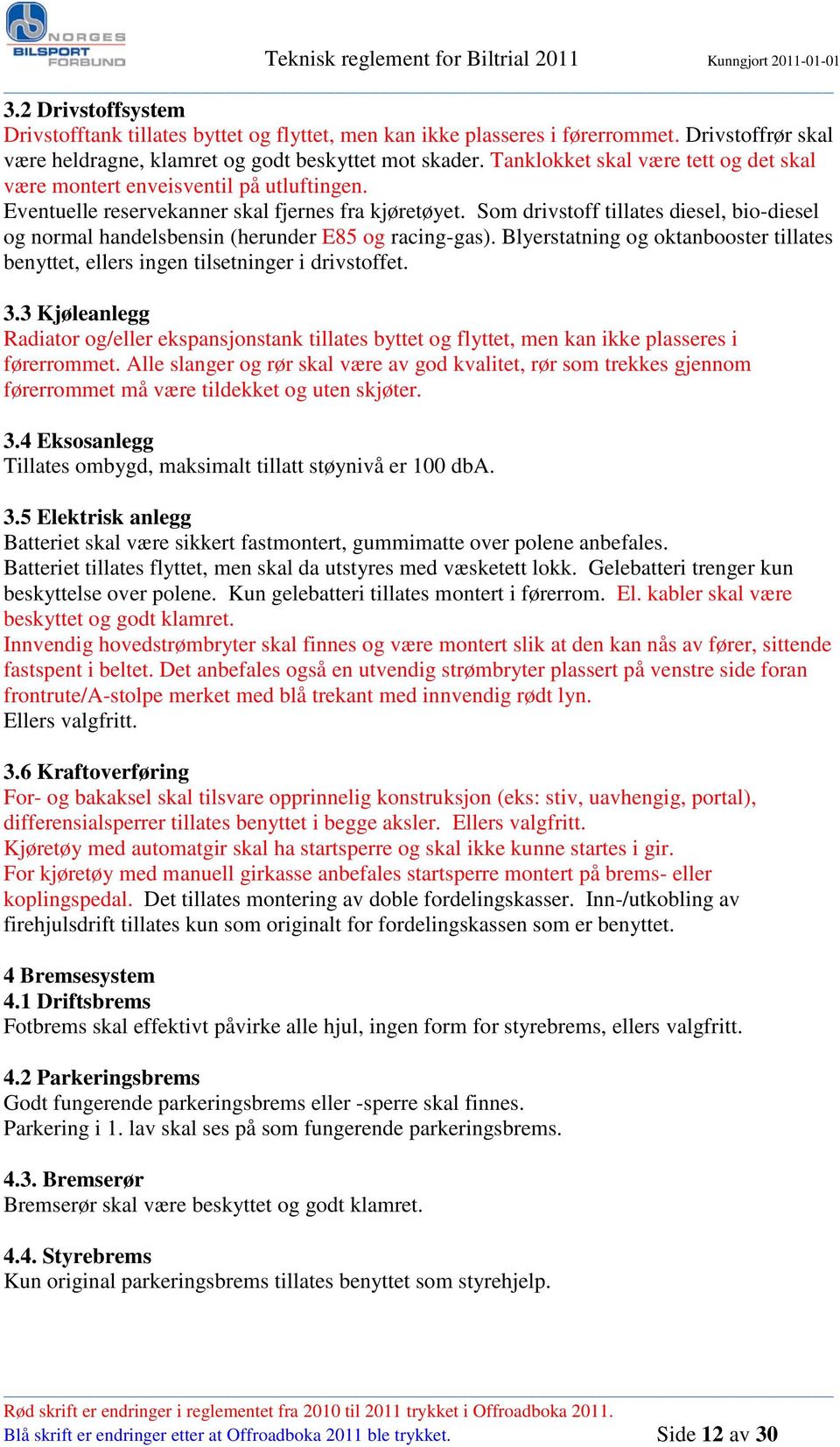 Som drivstoff tillates diesel, bio-diesel og normal handelsbensin (herunder E85 og racing-gas). Blyerstatning og oktanbooster tillates benyttet, ellers ingen tilsetninger i drivstoffet. 3.