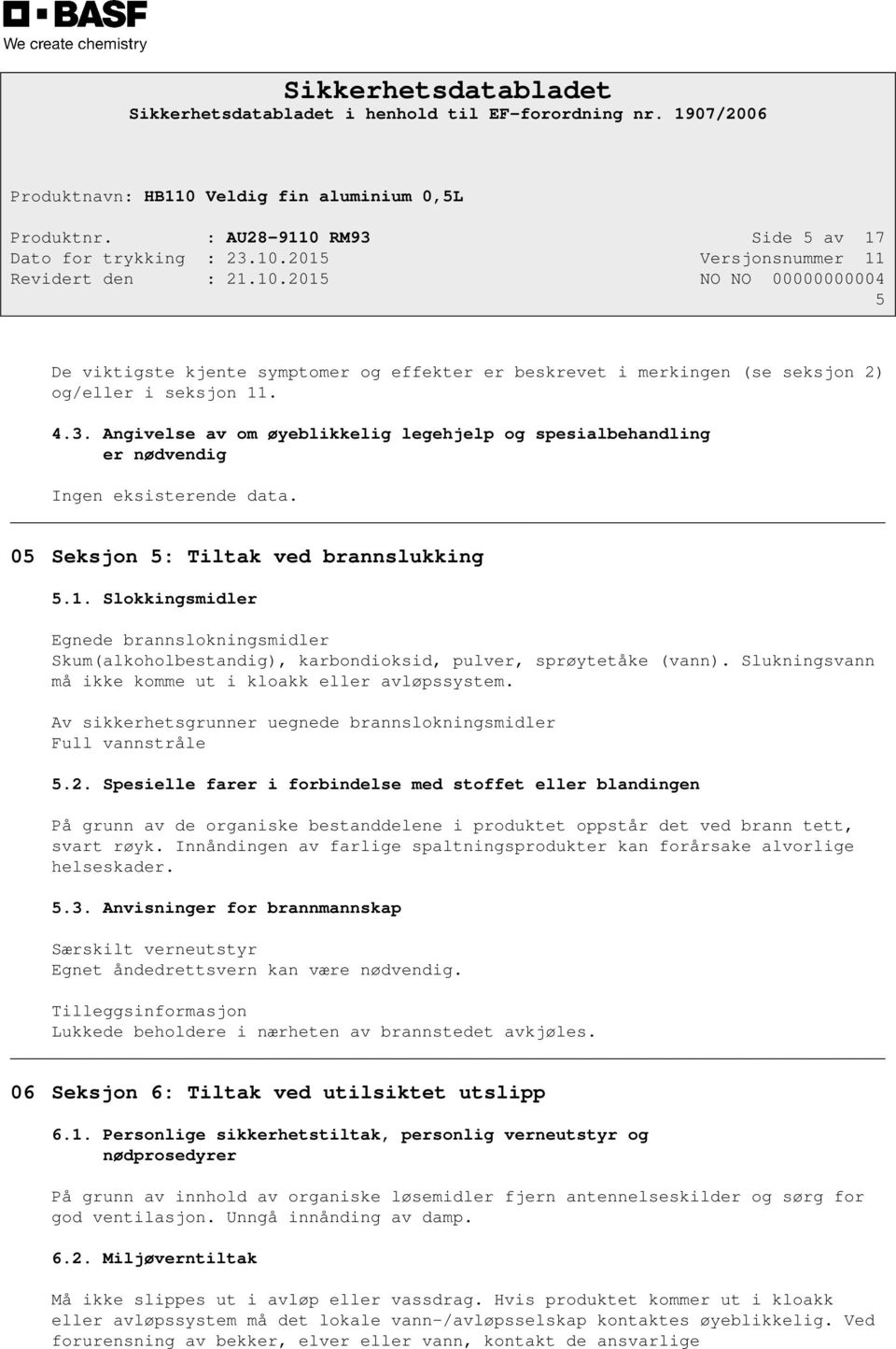 Slukningsvann må ikke komme ut i kloakk eller avløpssystem. Av sikkerhetsgrunner uegnede brannslokningsmidler Full vannstråle 5.2.