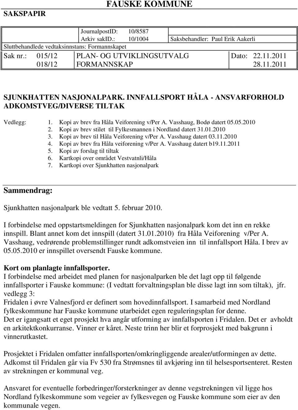 Kopi av brev fra Håla Veiforening v/per A. Vasshaug, Bodø datert 05.05.2010 2. Kopi av brev stilet til Fylkesmannen i Nordland datert 31.01.2010 3. Kopi av brev til Håla Veiforening v/per A.