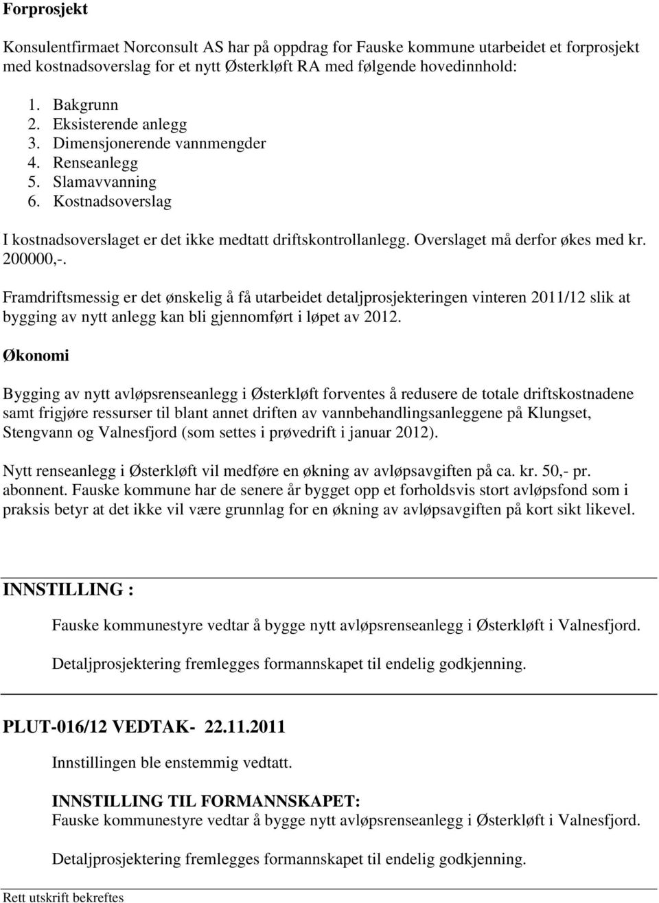 200000,-. Framdriftsmessig er det ønskelig å få utarbeidet detaljprosjekteringen vinteren 2011/12 slik at bygging av nytt anlegg kan bli gjennomført i løpet av 2012.