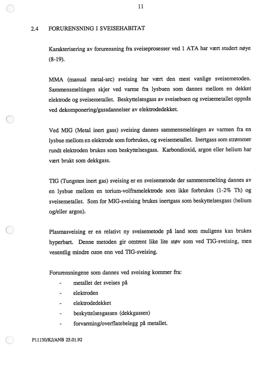 Karbondioxid, argon eller helium har lysbue mellom en elektrode som forbrukes, og sveisemetallet. Inertgass som strømmer MMA (manual metal-arc) sveising har vært den mest vanlige sveisemetoden.