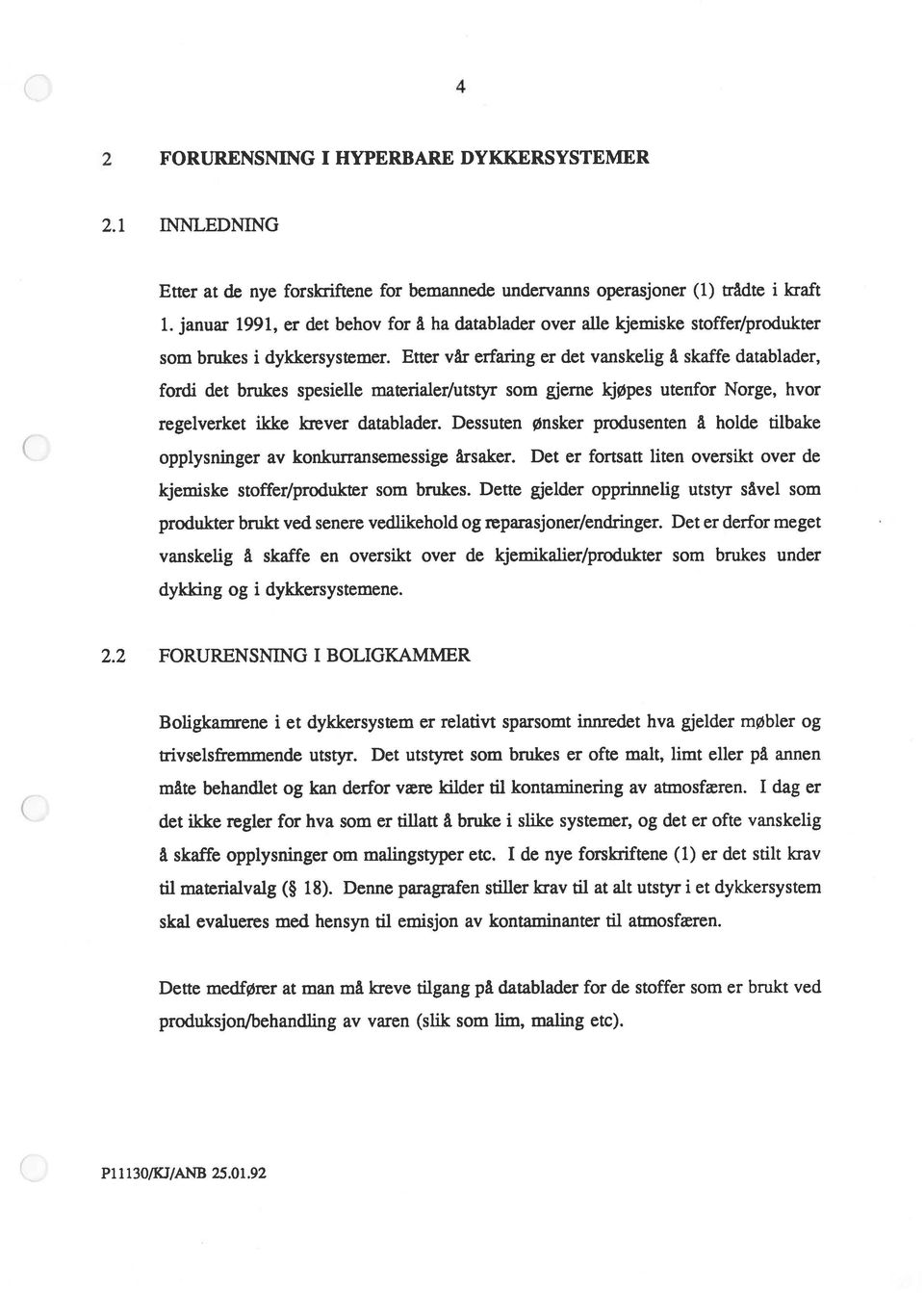 Etter vår erfaring er det vanskelig å skaffe datablader, fordi det brukes spesielle materialer/utstyr som gjerne kjøpes utenfor Norge, hvor regelverket ikke krever datablader.