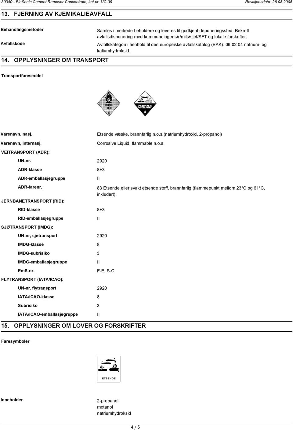 Transportfareseddel Varenavn, nasj. Varenavn, internasj. Etsende væske, brannfarlig n.o.s.(natriumhydroxid, ) Corrosive Liquid, flammable n.o.s. VEITRANSPORT (ADR): UN-nr.