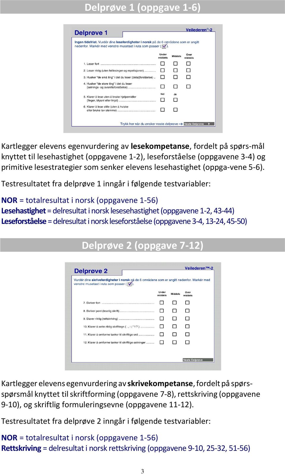 Testresultatet fra delprøve 1 inngår i følgende testvariabler: Lesehastighet = delresultat i norsk lesesehastighet (oppgavene 1-2, 43-44) Leseforståelse = delresultat i norsk leseforståelse