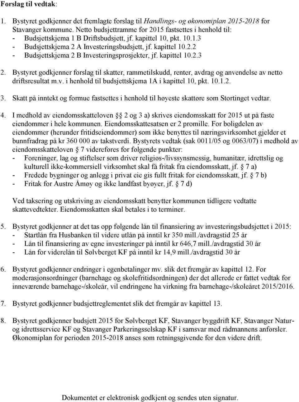 kapittel 10.2.3 2. Bystyret godkjenner forslag til skatter, rammetilskudd, renter, avdrag og anvendelse av netto driftsresultat m.v. i henhold til budsjettskjema 1A i kapittel 10, pkt. 10.1.2. 3.