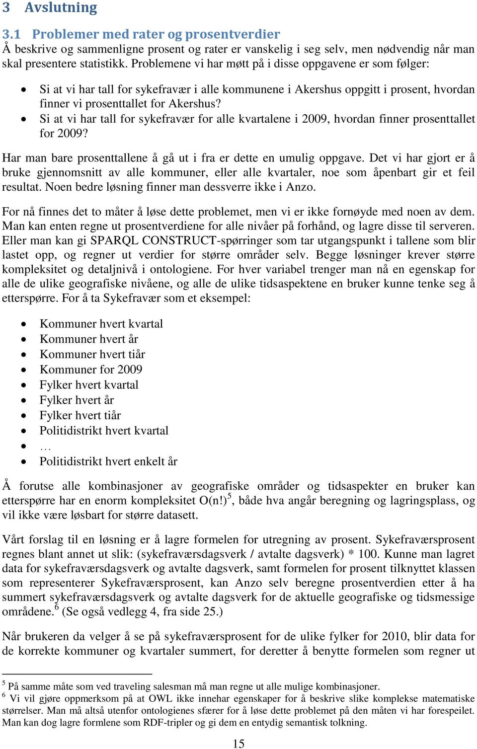 Si at vi har tall for sykefravær for alle kvartalene i 2009, hvordan finner prosenttallet for 2009? Har man bare prosenttallene å gå ut i fra er dette en umulig oppgave.