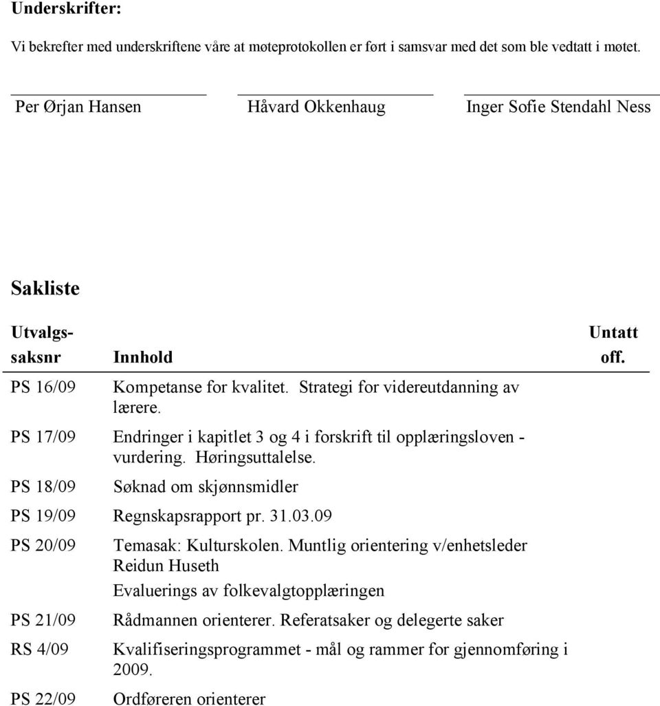 PS 17/09 Endringer i kapitlet 3 og 4 i forskrift til opplæringsloven - vurdering. Høringsuttalelse. PS 18/09 Søknad om skjønnsmidler PS 19/09 Regnskapsrapport pr. 31.03.