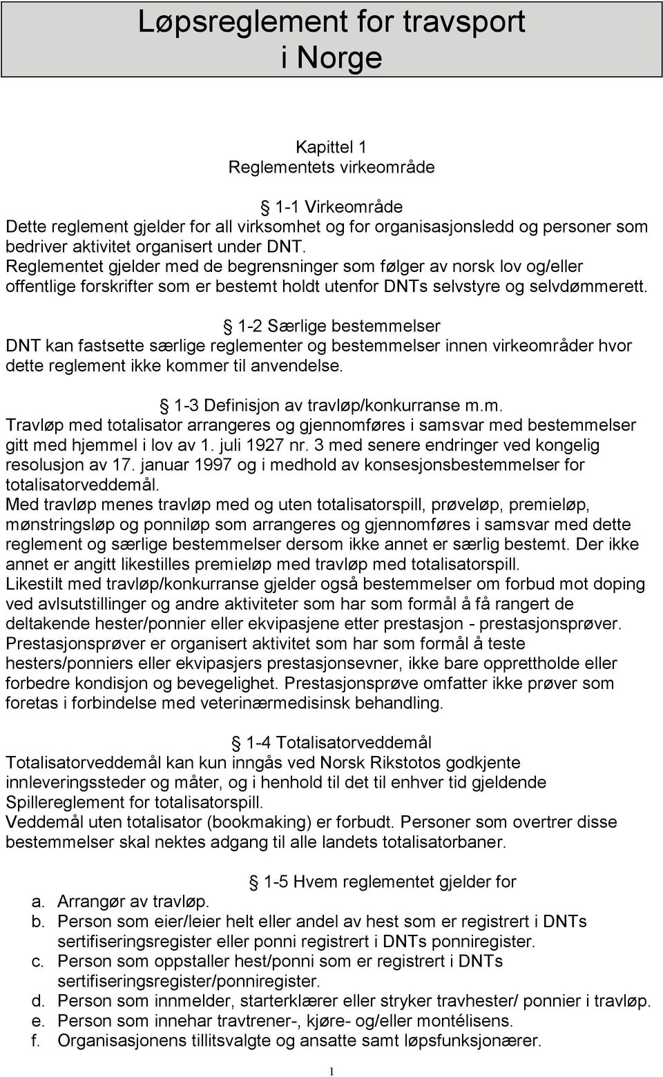 1-2 Særlige bestemmelser DNT kan fastsette særlige reglementer og bestemmelser innen virkeområder hvor dette reglement ikke kommer til anvendelse. 1-3 Definisjon av travløp/konkurranse m.m. Travløp med totalisator arrangeres og gjennomføres i samsvar med bestemmelser gitt med hjemmel i lov av 1.