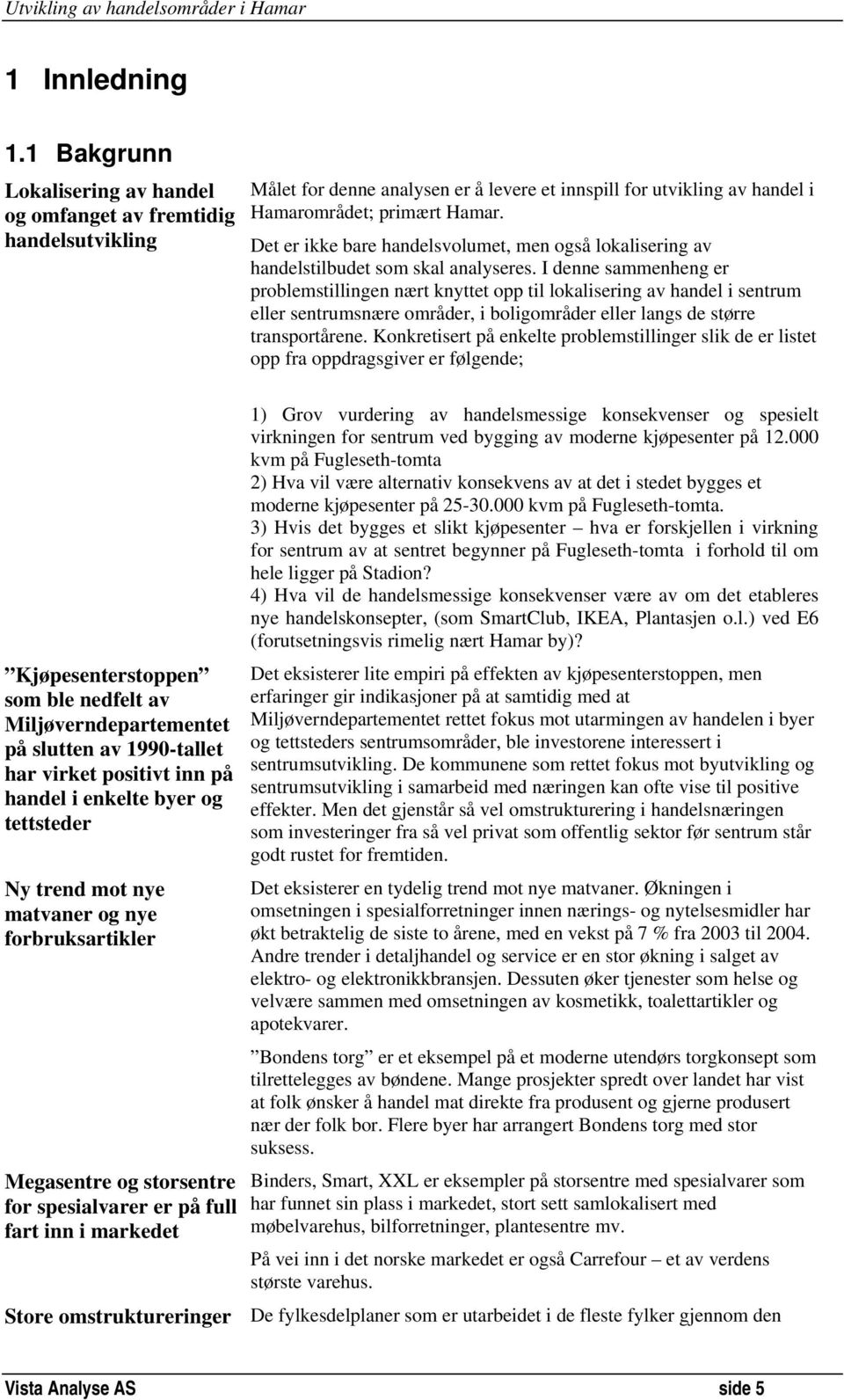 I denne sammenheng er problemstillingen nært knyttet opp til lokalisering av handel i sentrum eller sentrumsnære områder, i boligområder eller langs de større transportårene.