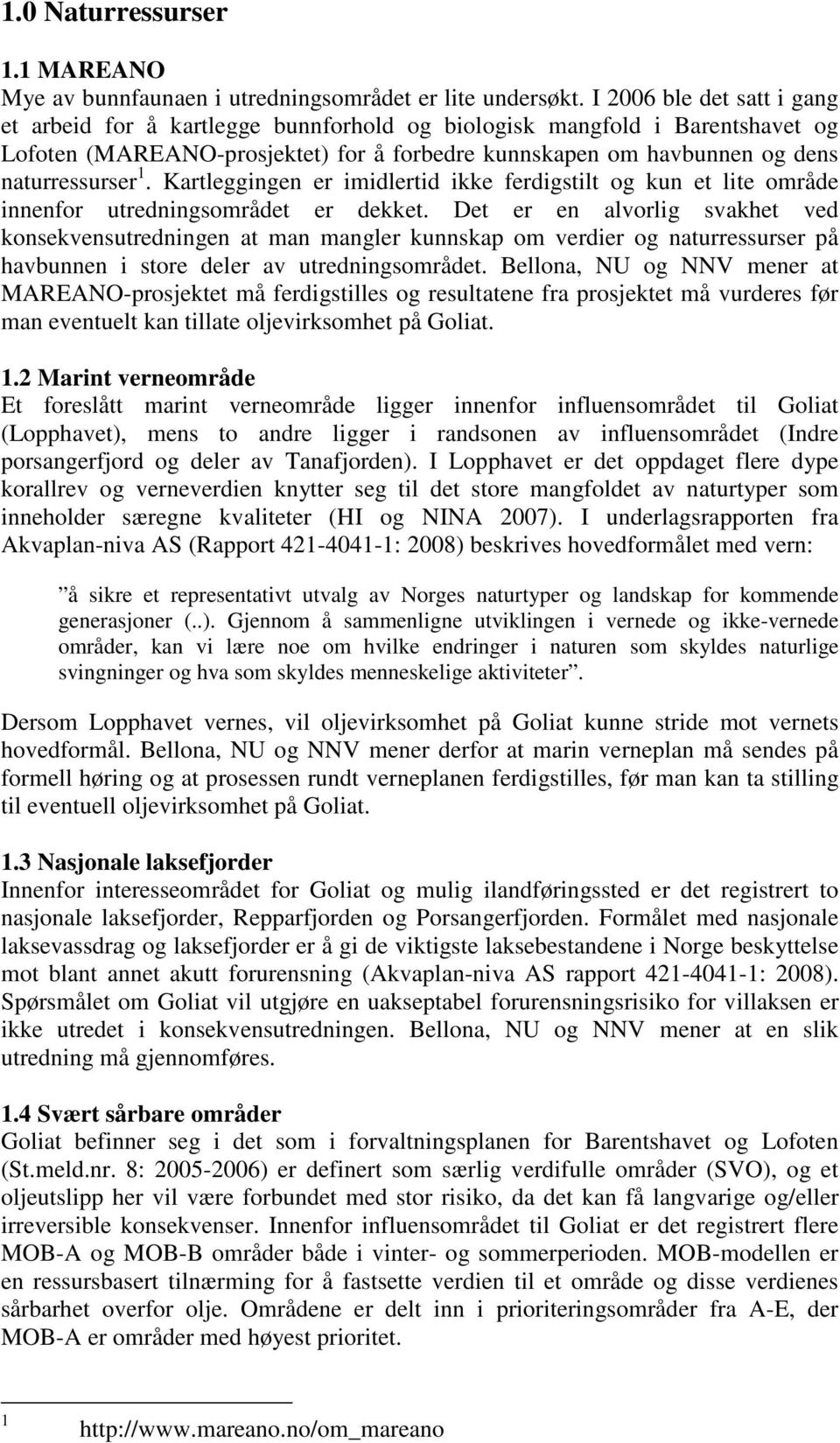 Kartleggingen er imidlertid ikke ferdigstilt og kun et lite område innenfor utredningsområdet er dekket.