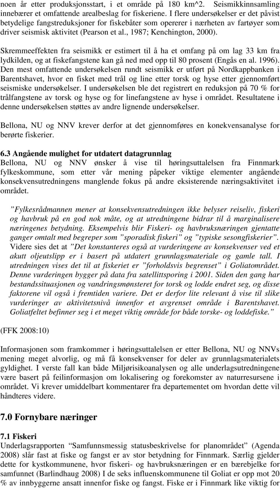 Skremmeeffekten fra seismikk er estimert til å ha et omfang på om lag 33 km fra lydkilden, og at fiskefangstene kan gå ned med opp til 80 prosent (Engås en al. 1996).