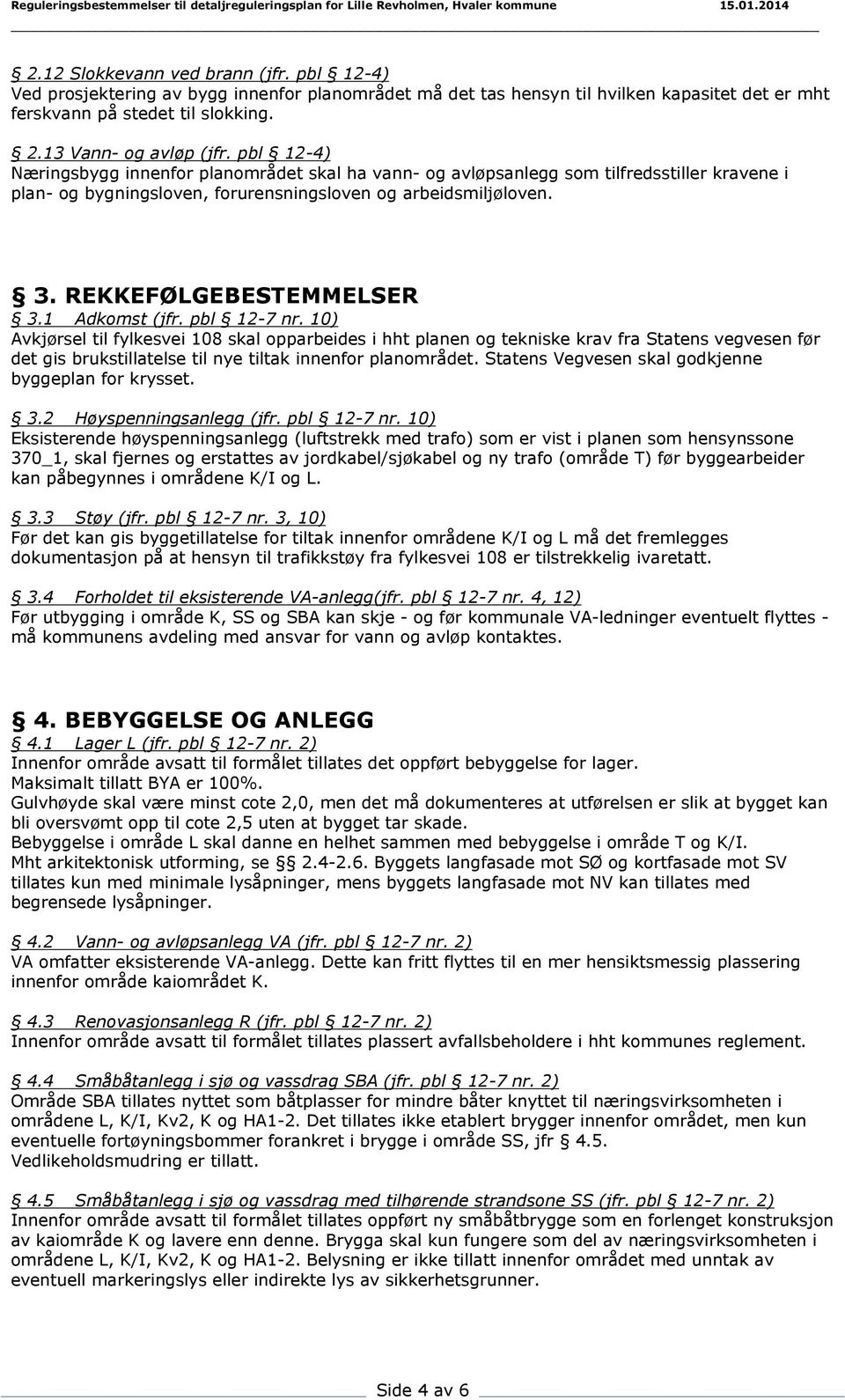 1 Adkomst (jfr. pbl 12-7 nr. 10) Avkjørsel til fylkesvei 108 skal opparbeides i hht planen og tekniske krav fra Statens vegvesen før det gis brukstillatelse til nye tiltak innenfor planområdet.