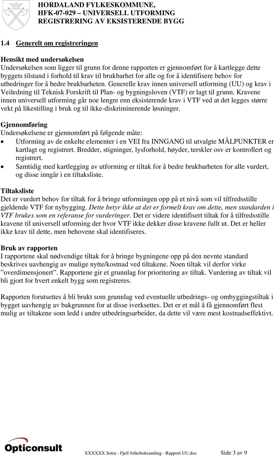 Generelle krav innen universell utforming (UU) og krav i Veiledning til Teknisk Forskrift til Plan- og bygningsloven (VTF) er lagt til grunn.