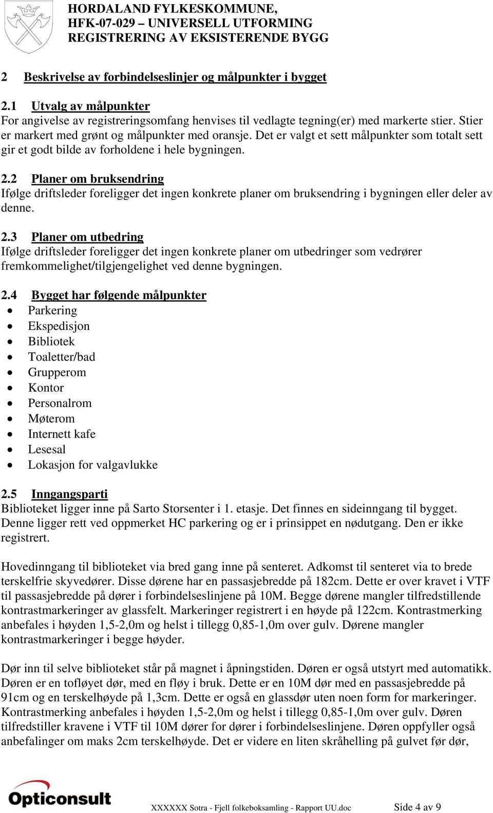 2 Planer om bruksendring Ifølge driftsleder foreligger det ingen konkrete planer om bruksendring i bygningen eller deler av denne. 2.