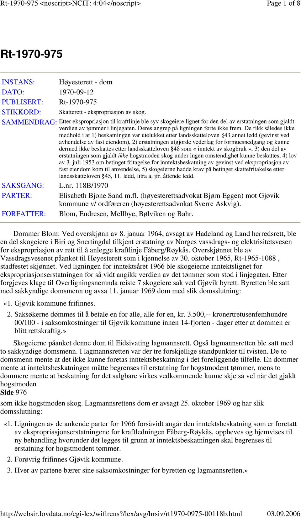 De fikk således ikke medhold i at 1) beskatningen var utelukket etter landsskatteloven 43 annet ledd (gevinst ved avhendelse av fast eiendom), 2) erstatningen utgjorde vederlag for formuesnedgang og