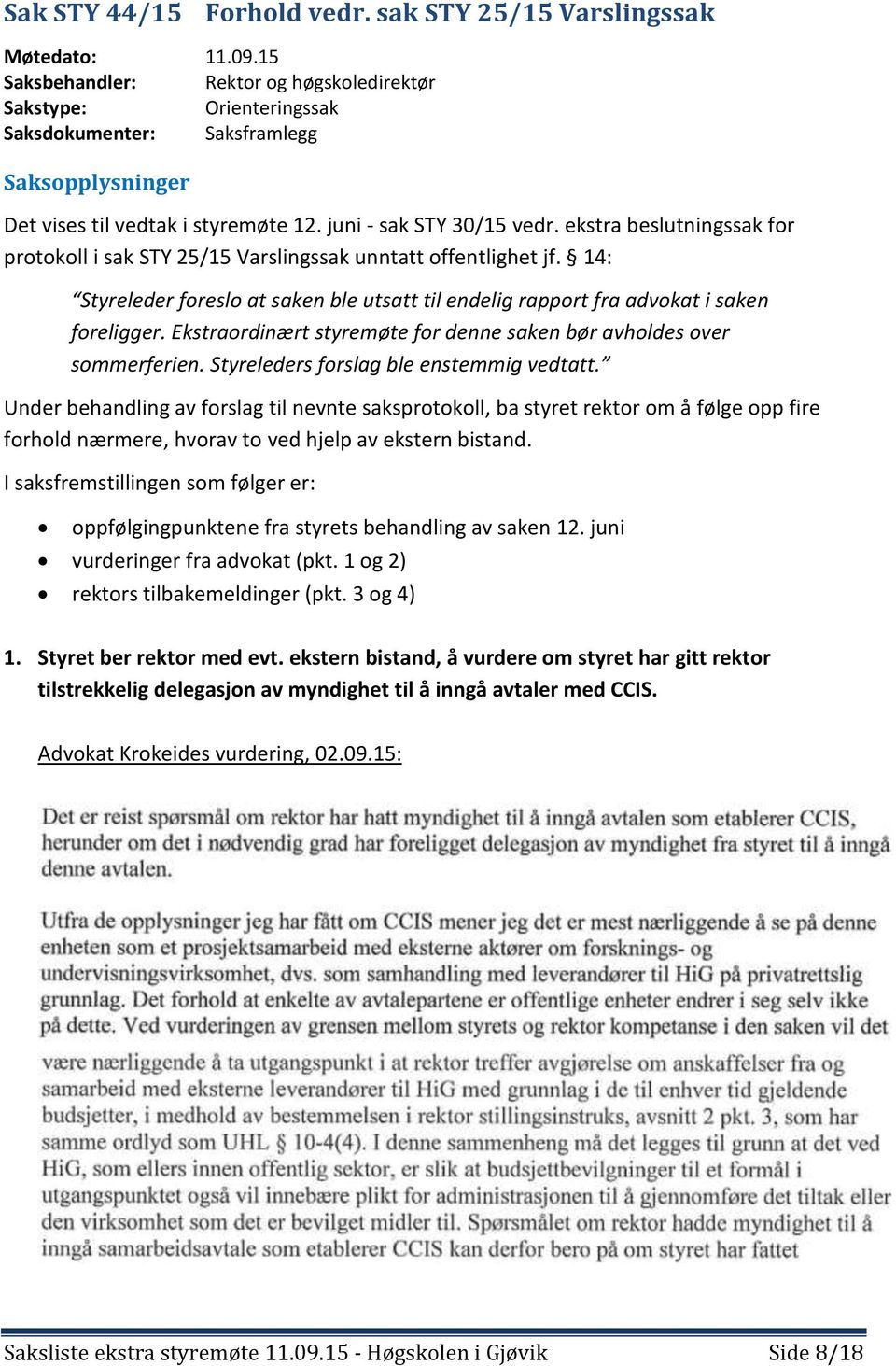 ekstra beslutningssak for protokoll i sak STY 25/15 Varslingssak unntatt offentlighet jf. 14: Styreleder foreslo at saken ble utsatt til endelig rapport fra advokat i saken foreligger.