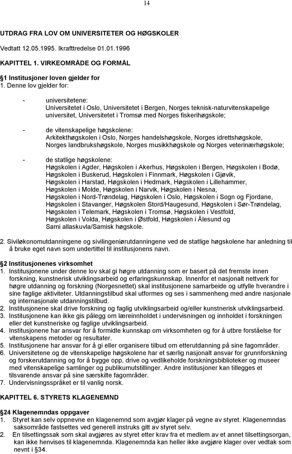 vitenskapelige høgskolene: Arkitekthøgskolen i Oslo, Norges handelshøgskole, Norges idrettshøgskole, Norges landbrukshøgskole, Norges musikkhøgskole og Norges veterinærhøgskole; - de statlige