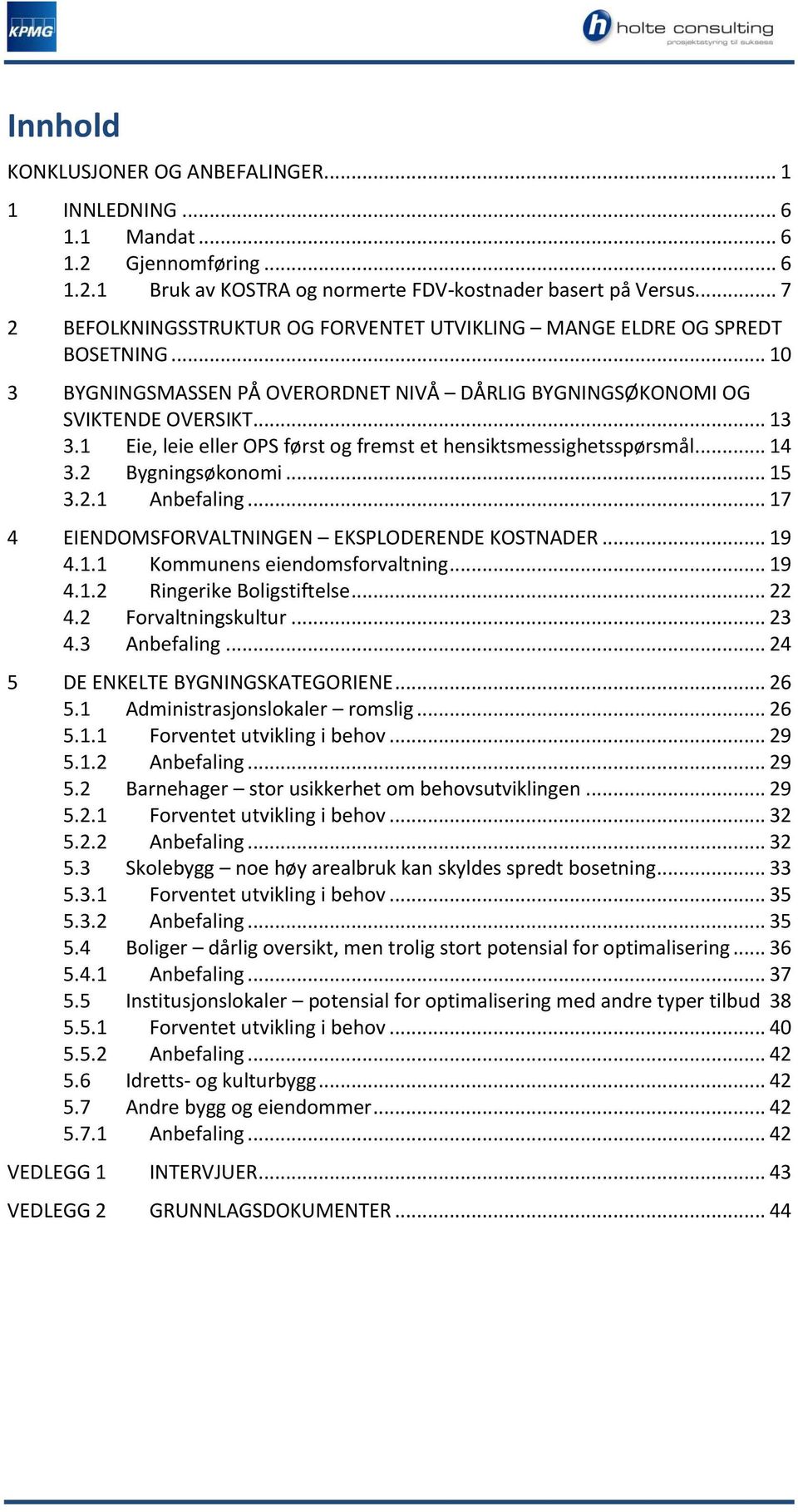 1 Eie, leie eller OPS først og fremst et hensiktsmessighetsspørsmål... 14 3.2 Bygningsøkonomi... 15 3.2.1 Anbefaling... 17 4 EIENDOMSFORVALTNINGEN EKSPLODERENDE KOSTNADER... 19 4.1.1 Kommunens eiendomsforvaltning.