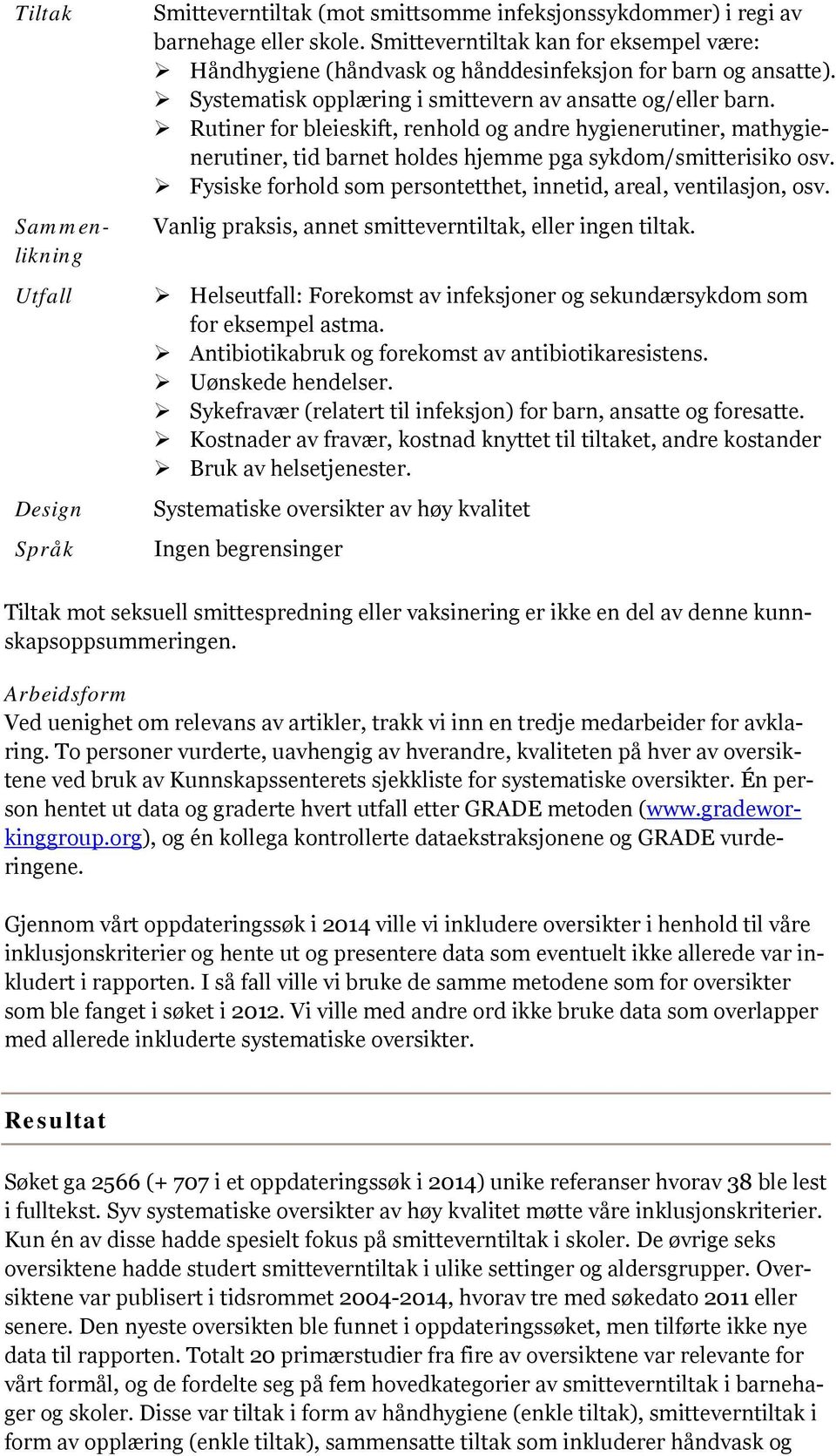 Rutiner for bleieskift, renhold og andre hygienerutiner, mathygienerutiner, tid barnet holdes hjemme pga sykdom/smitterisiko osv. Fysiske forhold som persontetthet, innetid, areal, ventilasjon, osv.