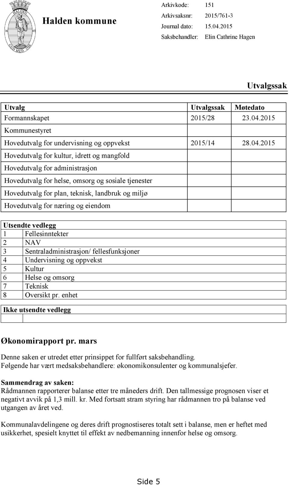 næring og eiendom Utsendte vedlegg 1 Fellesinntekter 2 NAV 3 Sentraladministrasjon/ fellesfunksjoner 4 Undervisning og oppvekst 5 Kultur 6 Helse og omsorg 7 Teknisk 8 Oversikt pr.