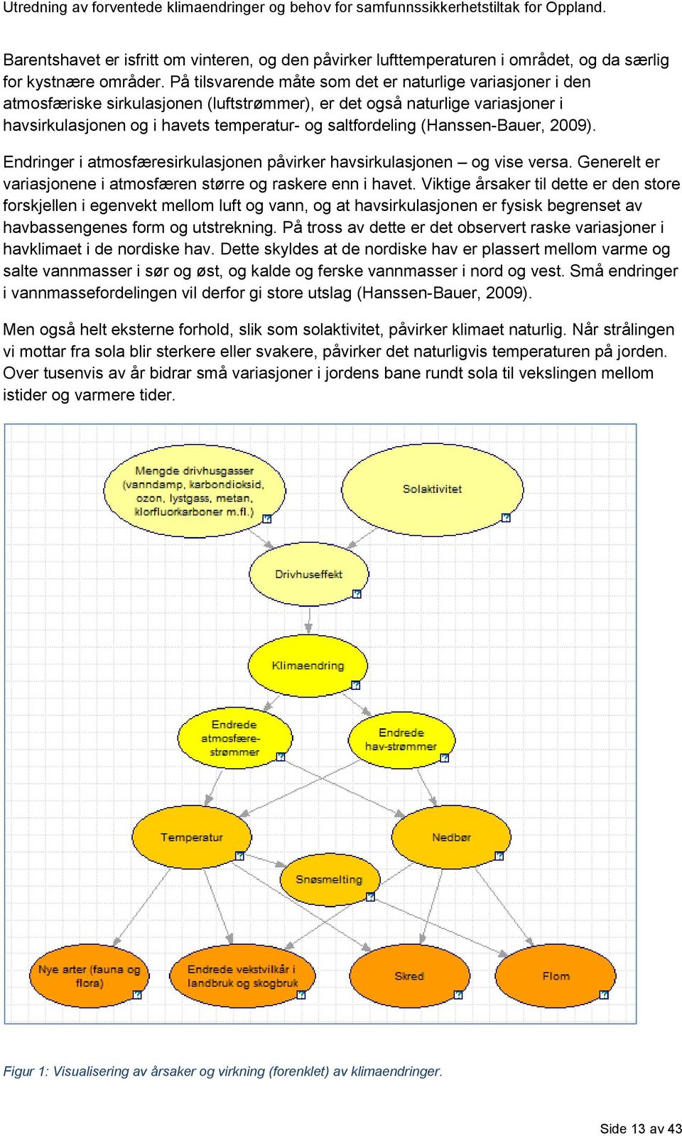 (Hanssen-Bauer, 2009). Endringer i atmosfæresirkulasjonen påvirker havsirkulasjonen og vise versa. Generelt er variasjonene i atmosfæren større og raskere enn i havet.