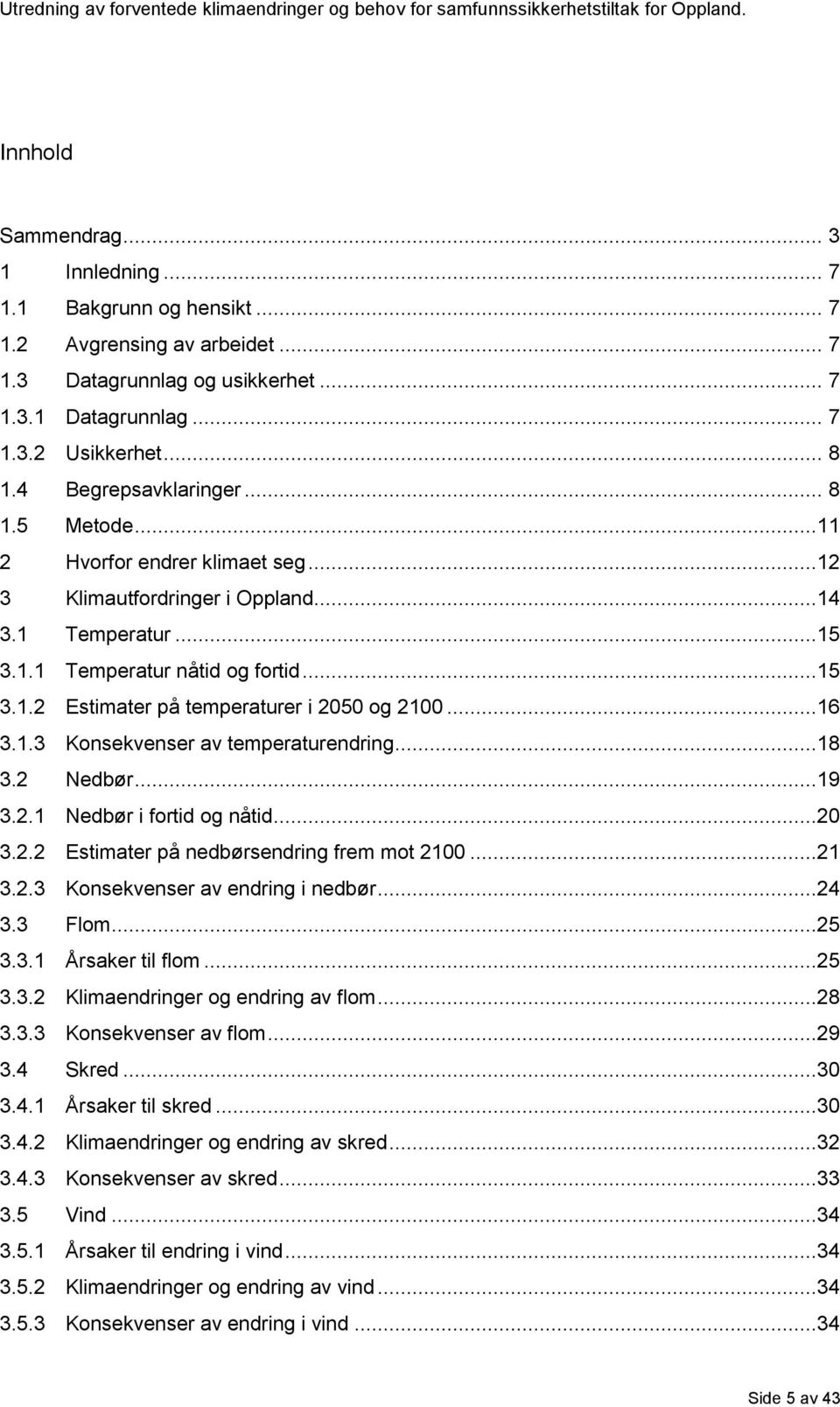 ..16 3.1.3 Konsekvenser av temperaturendring...18 3.2 Nedbør...19 3.2.1 Nedbør i fortid og nåtid...20 3.2.2 Estimater på nedbørsendring frem mot 2100...21 3.2.3 Konsekvenser av endring i nedbør...24 3.