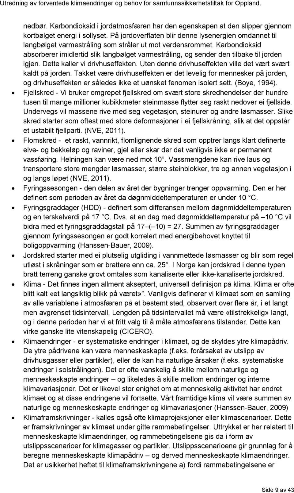 Karbondioksid absorberer imidlertid slik langbølget varmestråling, og sender den tilbake til jorden igjen. Dette kaller vi drivhuseffekten.