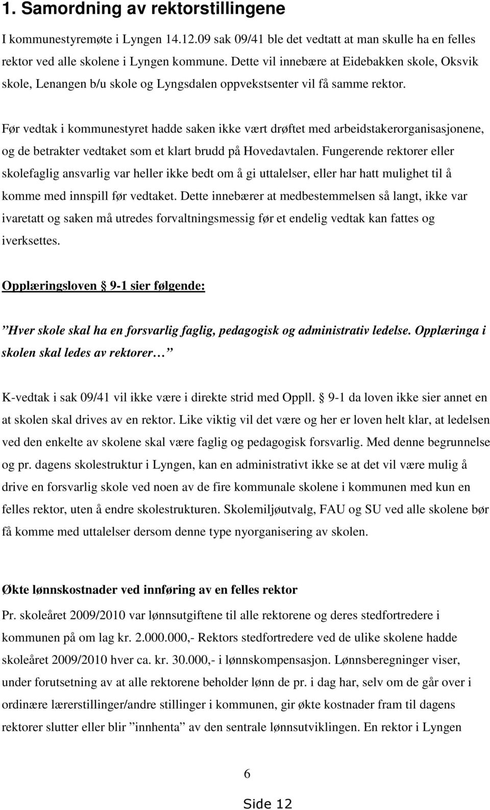 Før vedtak i kommunestyret hadde saken ikke vært drøftet med arbeidstakerorganisasjonene, og de betrakter vedtaket som et klart brudd på Hovedavtalen.