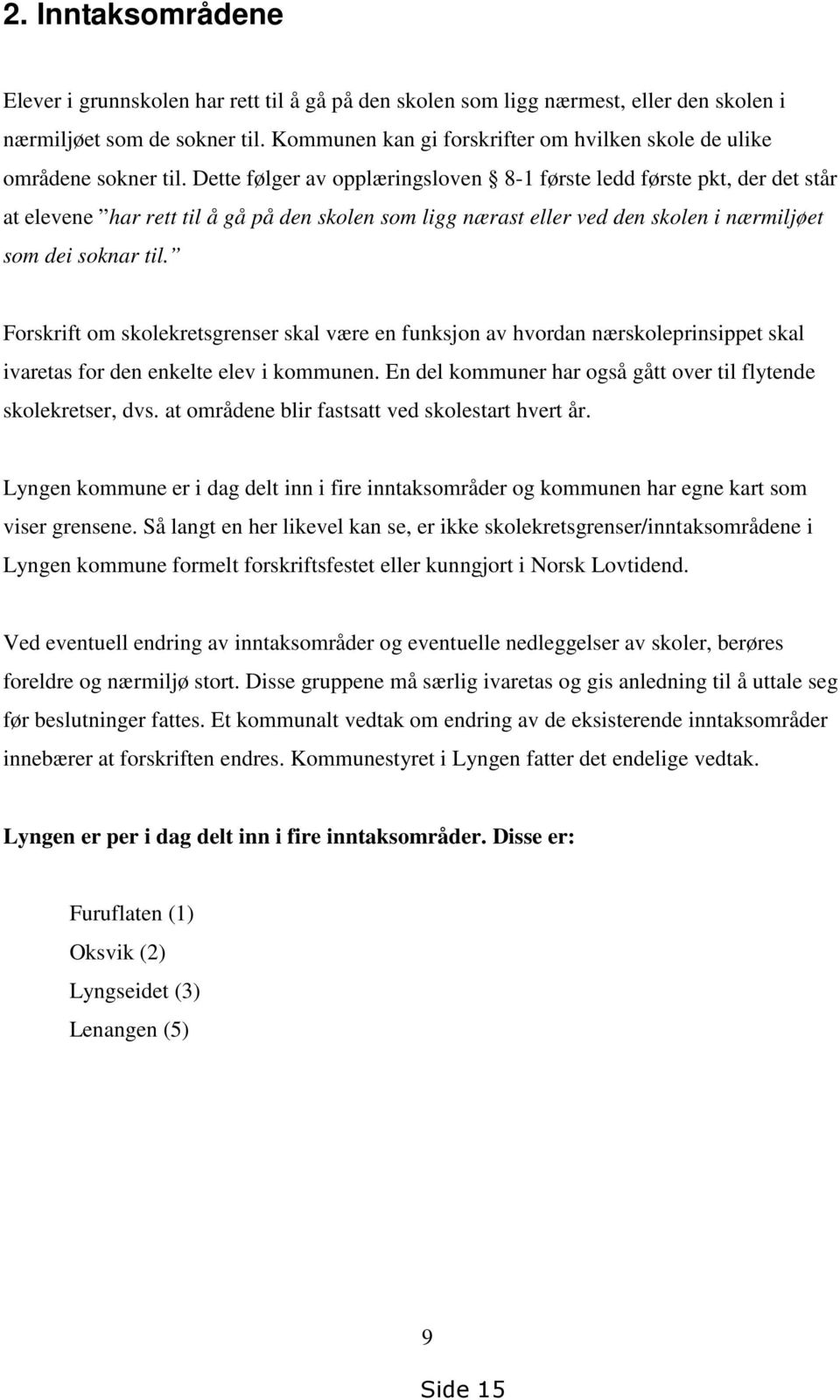 Dette følger av opplæringsloven 8-1 første ledd første pkt, der det står at elevene har rett til å gå på den skolen som ligg nærast eller ved den skolen i nærmiljøet som dei soknar til.