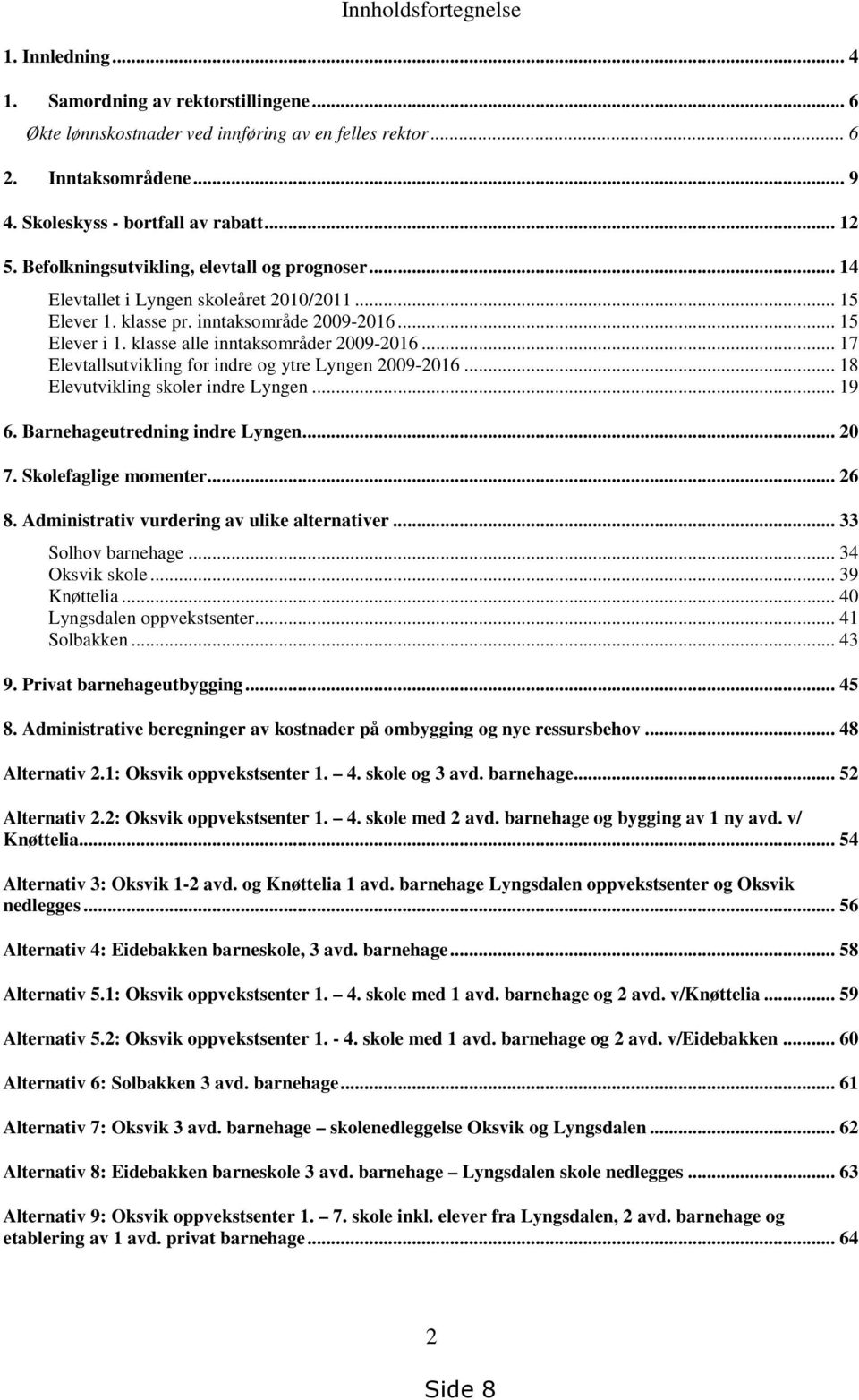 klasse alle inntaksområder 2009-2016... 17 Elevtallsutvikling for indre og ytre Lyngen 2009-2016... 18 Elevutvikling skoler indre Lyngen... 19 6. Barnehageutredning indre Lyngen... 20 7.