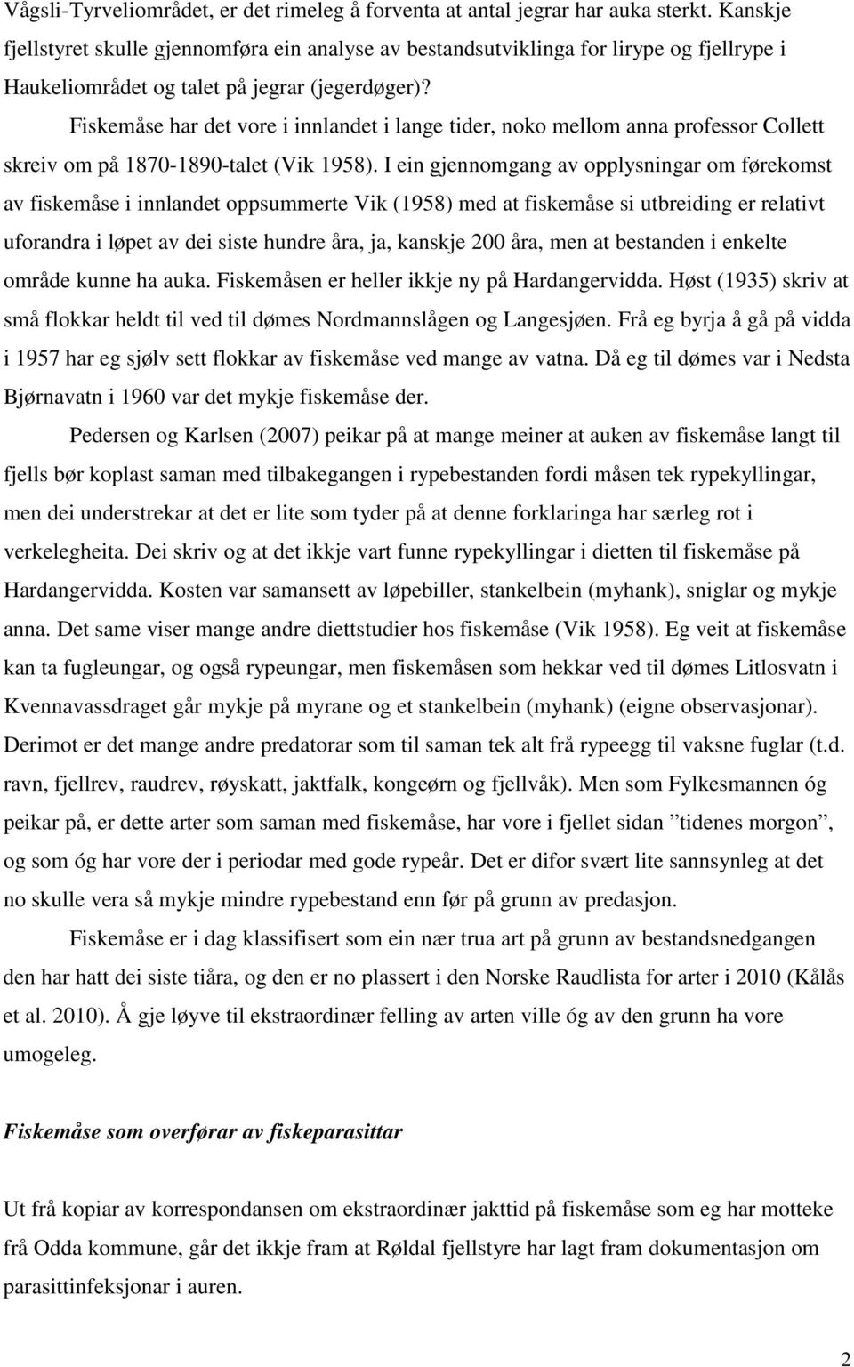 Fiskemåse har det vore i innlandet i lange tider, noko mellom anna professor Collett skreiv om på 1870-1890-talet (Vik 1958).