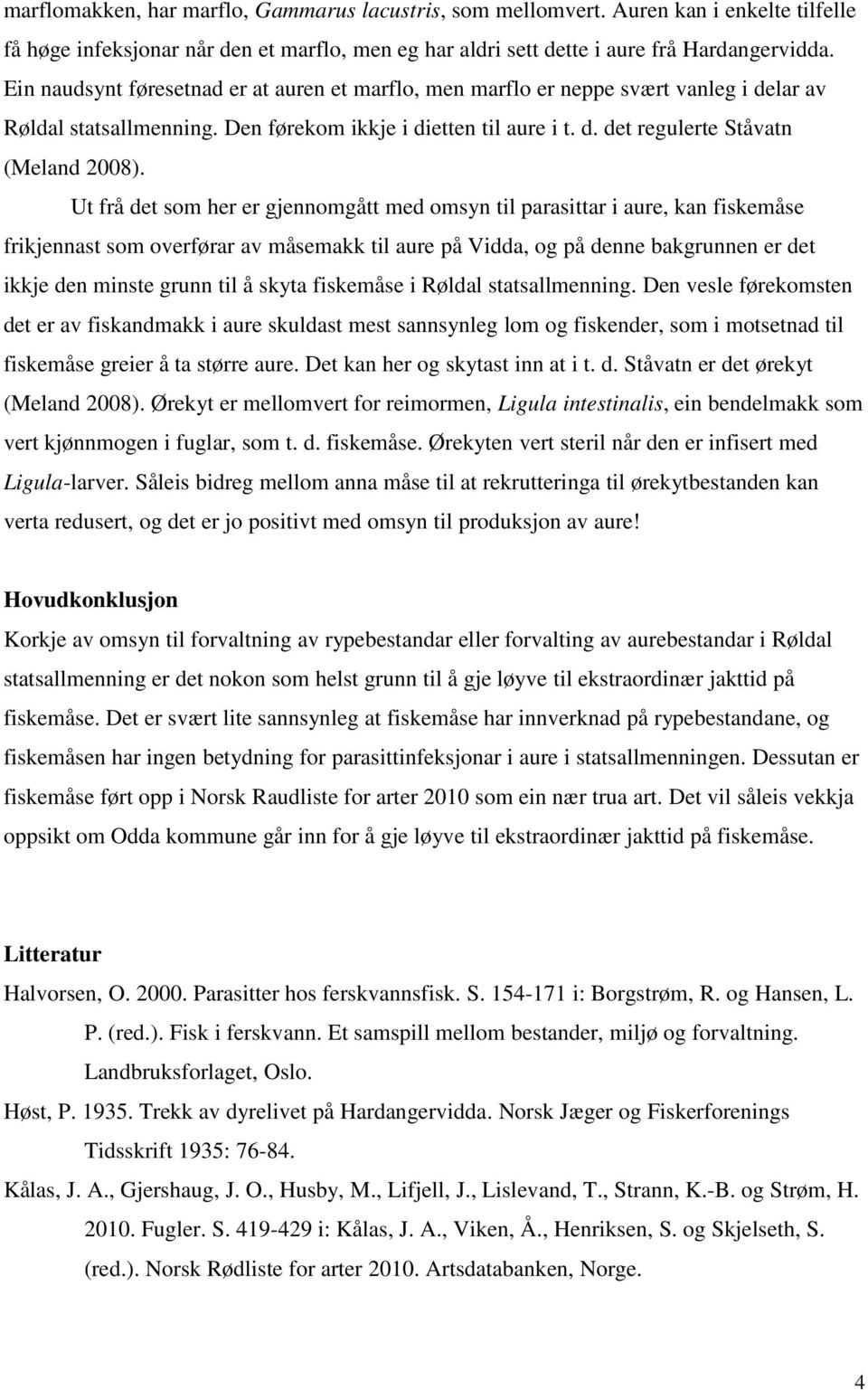 Ut frå det som her er gjennomgått med omsyn til parasittar i aure, kan fiskemåse frikjennast som overførar av måsemakk til aure på Vidda, og på denne bakgrunnen er det ikkje den minste grunn til å