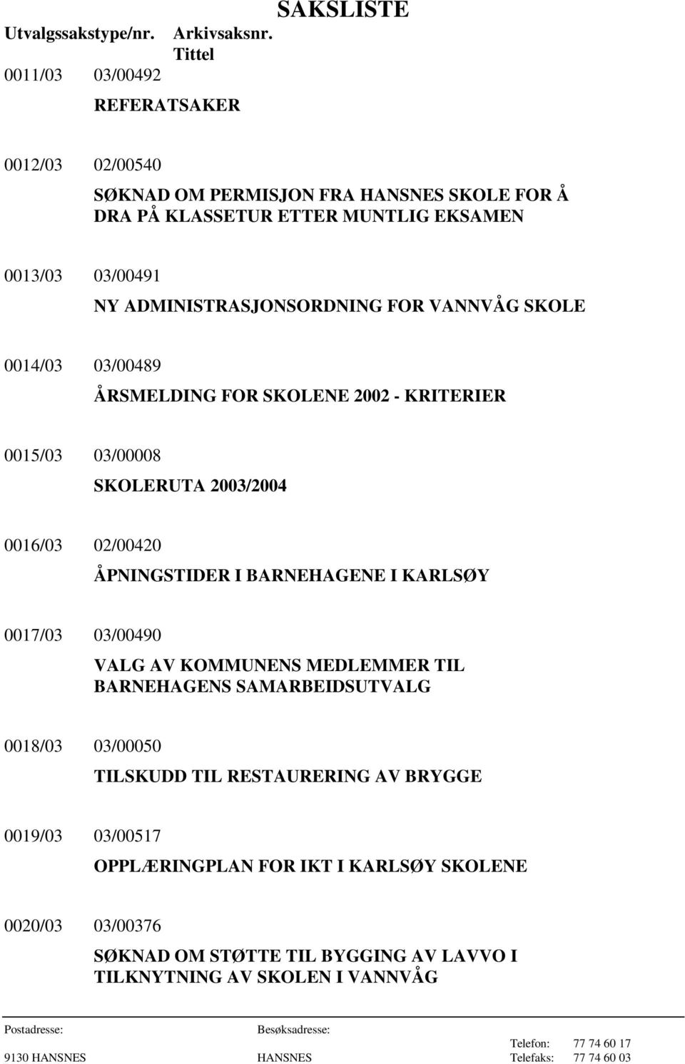 ADMINISTRASJONSORDNING FOR VANNVÅG SKOLE 0014/03 03/00489 ÅRSMELDING FOR SKOLENE 2002 - KRITERIER 0015/03 03/00008 SKOLERUTA 2003/2004 0016/03 02/00420 ÅPNINGSTIDER I