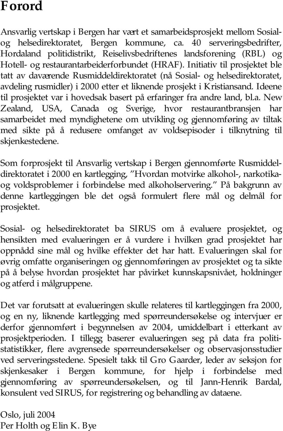 Initiativ til prosjektet ble tatt av daværende Rusmiddeldirektoratet (nå Sosial- og helsedirektoratet, avdeling rusmidler) i 2000 etter et liknende prosjekt i Kristiansand.