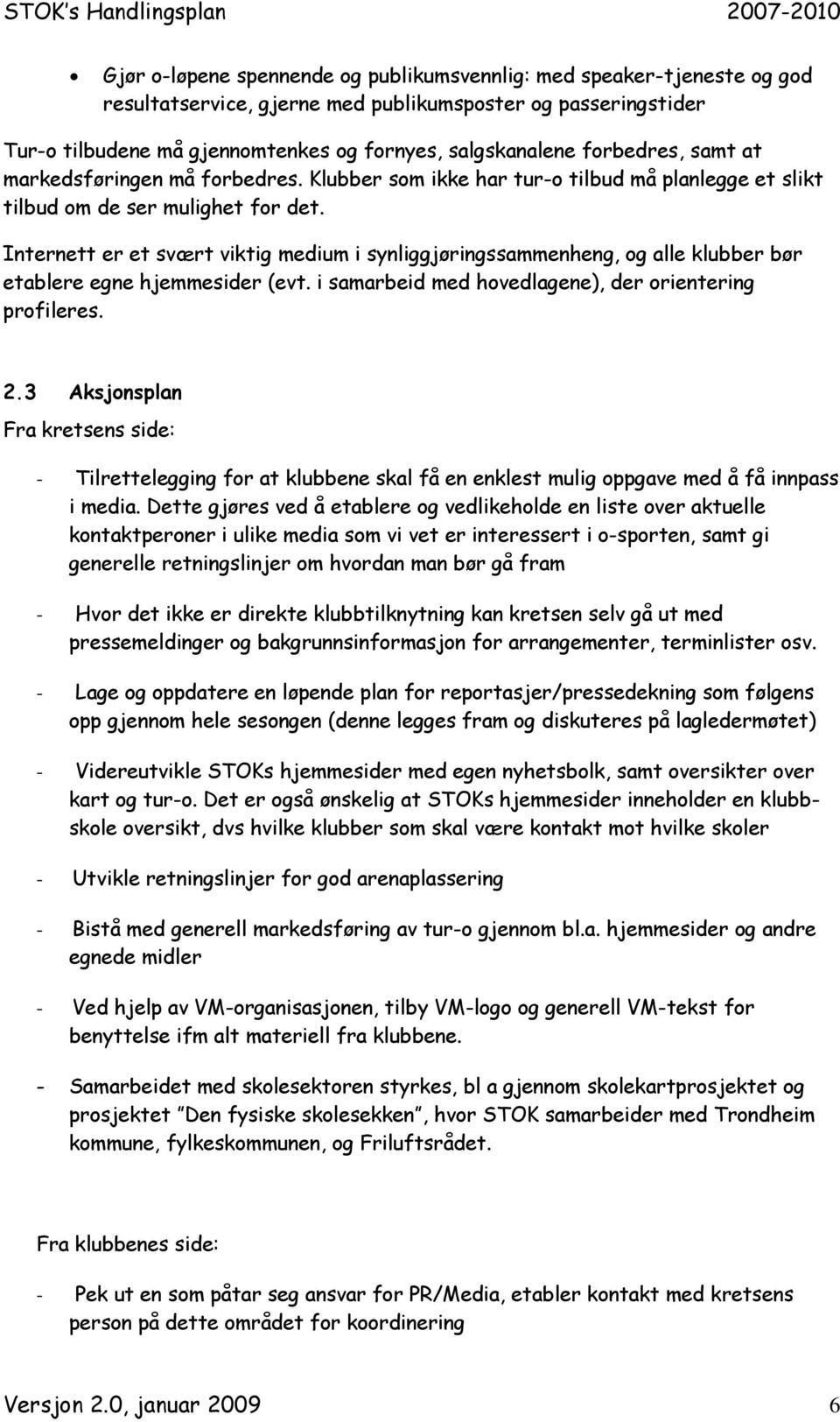 Internett er et svært viktig medium i synliggjøringssammenheng, og alle klubber bør etablere egne hjemmesider (evt. i samarbeid med hovedlagene), der orientering profileres. 2.