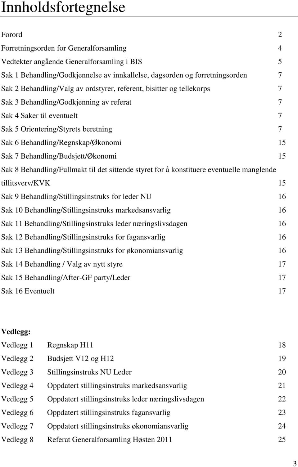 Behandling/Regnskap/Økonomi 15 Sak 7 Behandling/Budsjett/Økonomi 15 Sak 8 Behandling/Fullmakt til det sittende styret for å konstituere eventuelle manglende tillitsverv/kvk 15 Sak 9