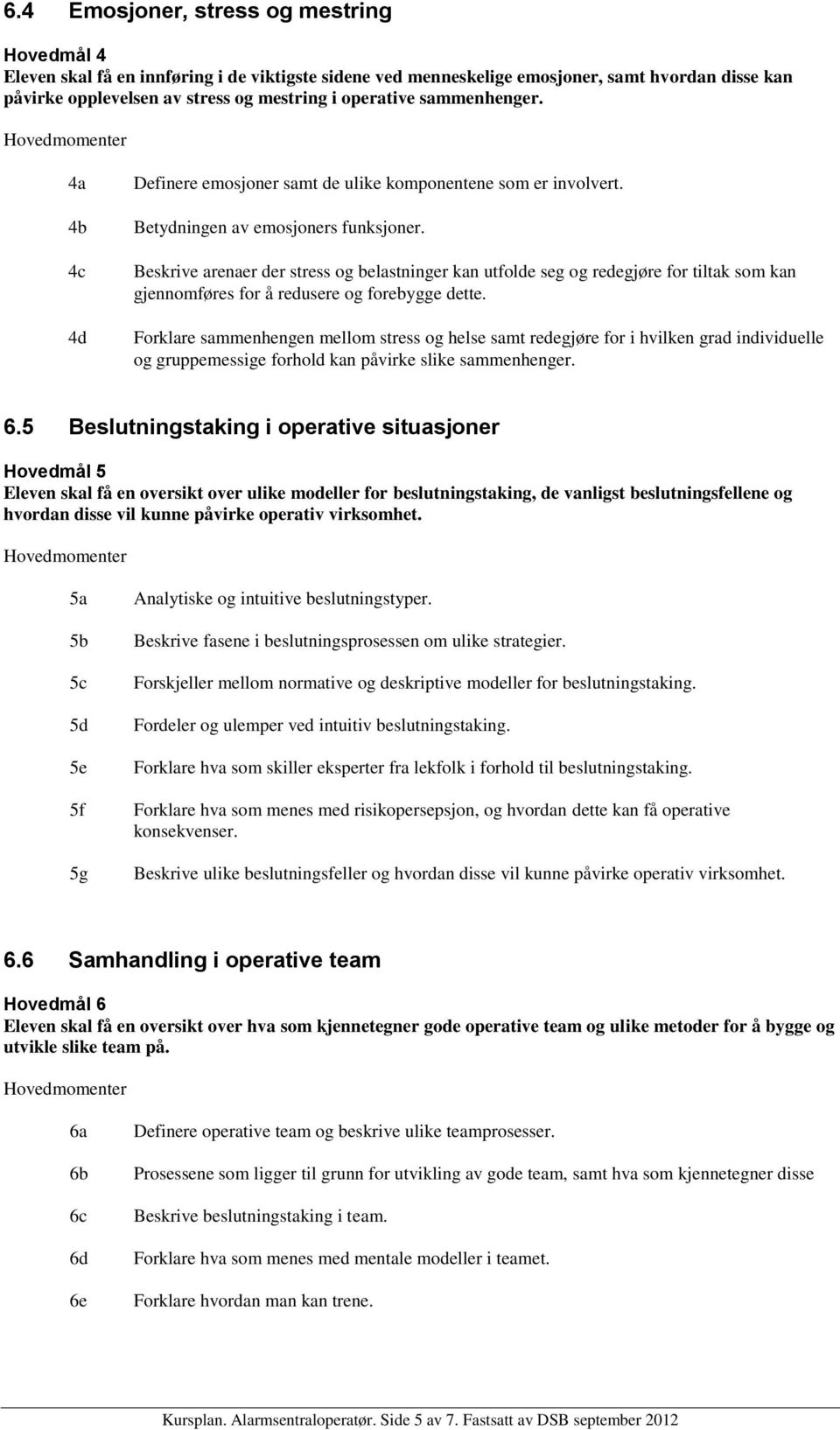 Beskrive arenaer der stress og belastninger kan utfolde seg og redegjøre for tiltak som kan gjennomføres for å redusere og forebygge dette.