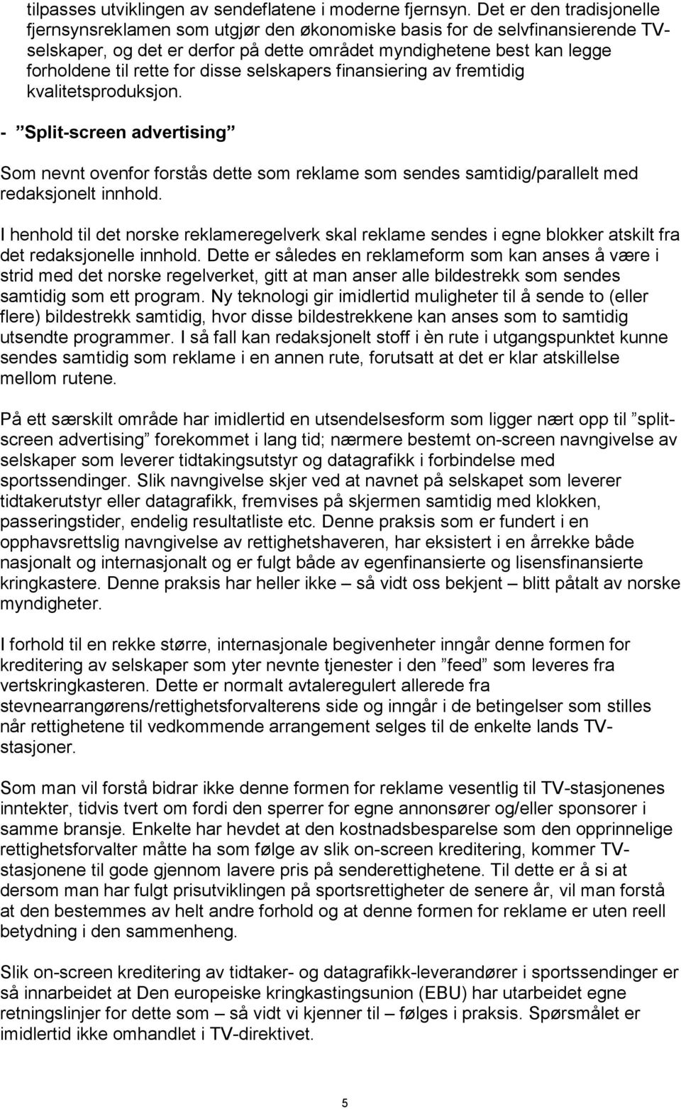 disse selskapers finansiering av fremtidig kvalitetsproduksjon. - Split-screen advertising Som nevnt ovenfor forstås dette som reklame som sendes samtidig/parallelt med redaksjonelt innhold.