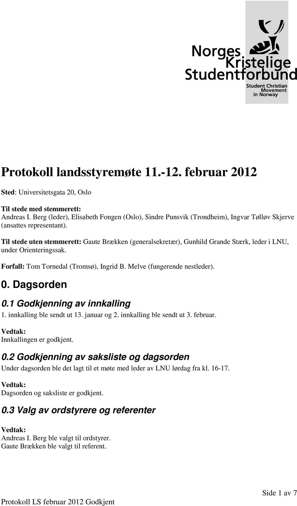 Til stede uten stemmerett: Gaute Brækken (generalsekretær), Gunhild Grande Stærk, leder i LNU, under Orienteringssak. Forfall: Tom Tornedal (Tromsø), Ingrid B. Melve (fungerende nestleder). 0.