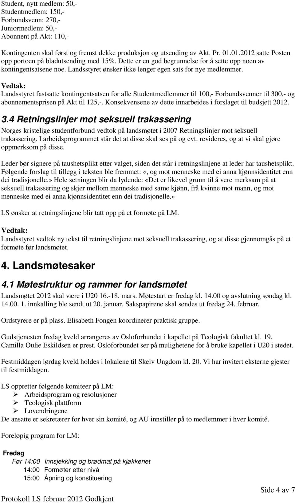 Landsstyret fastsatte kontingentsatsen for alle Studentmedlemmer til 100,- Forbundsvenner til 300,- og abonnementsprisen på Akt til 125,-.