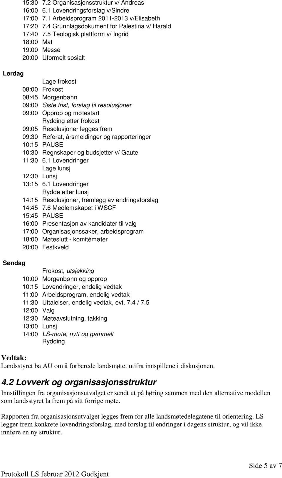 Rydding etter frokost 09:05 Resolusjoner legges frem 09:30 Referat, årsmeldinger og rapporteringer 10:15 PAUSE 10:30 Regnskaper og budsjetter v/ Gaute 11:30 6.